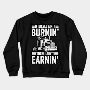 If Diesel Ain't Burnin' Then I Ain't Earnin - Trucker Crewneck Sweatshirt